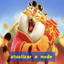 atualizar o node no windows